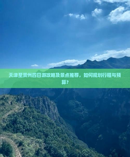 天津至贵州四日游攻略及景点推荐，如何规划行程与预算？