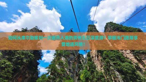 如何从库尔勒策划一次避开人潮的贵州五日深度游？掌握冷门路犀享受地道风情！
