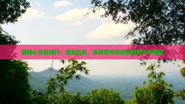 跟随心灵去旅行：宜宾出发，探寻贵州青岩古镇的千年秘密