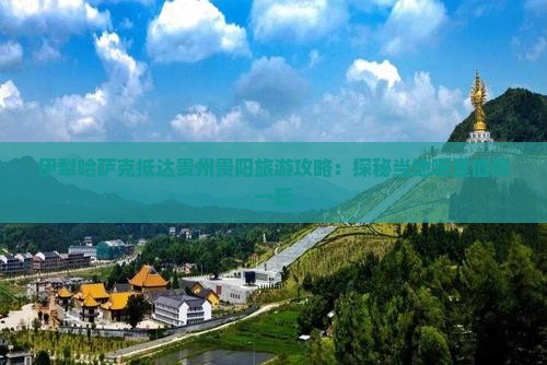 伊犁哈萨克抵达贵州贵阳旅游攻略：探秘当地哪里值得一玩