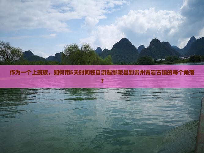 作为一个上班族，如何用5天时间独自游遍鄢陵县到贵州青岩古镇的每个角落？