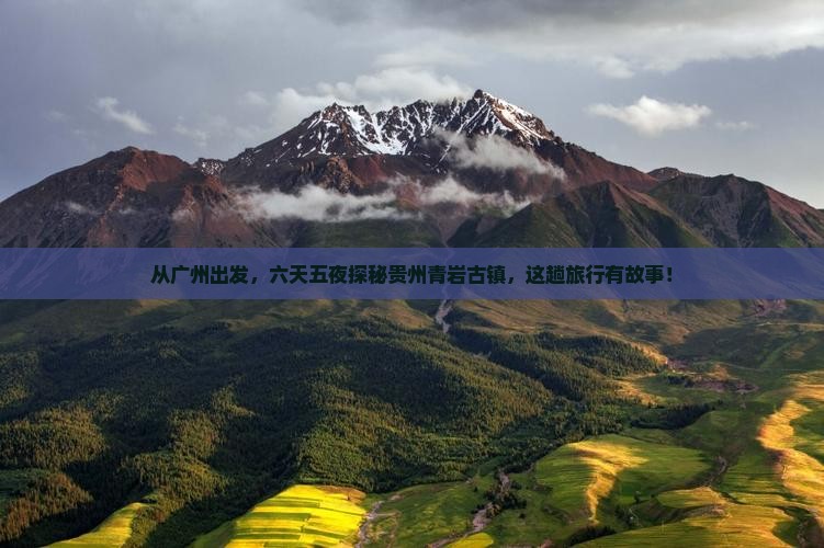 从广州出发，六天五夜探秘贵州青岩古镇，这趟旅行有故事！