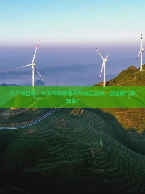 从广州出发，六天五夜探秘贵州青岩古镇，这趟旅行有故事！