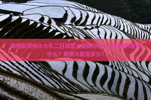 扬州到贵州小七孔二日游怎么安排行程？需要提前准备什么？费用大概是多少？
