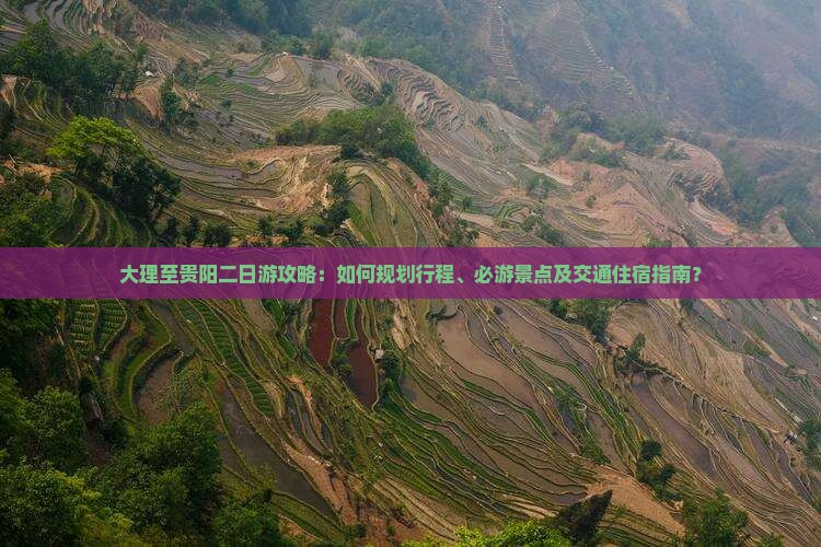 大理至贵阳二日游攻略：如何规划行程、必游景点及交通住宿指南？