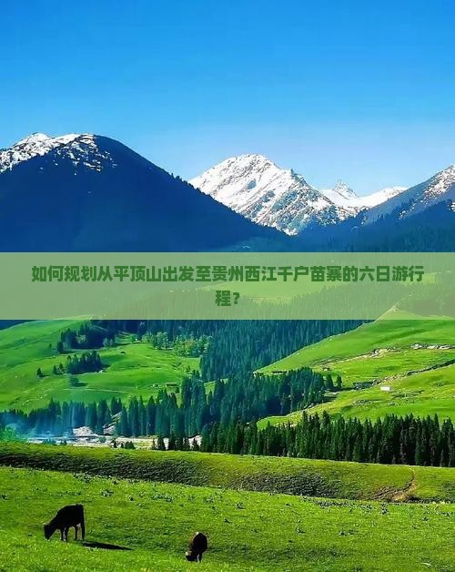 如何规划从平顶山出发至贵州西江千户苗寨的六日游行程？