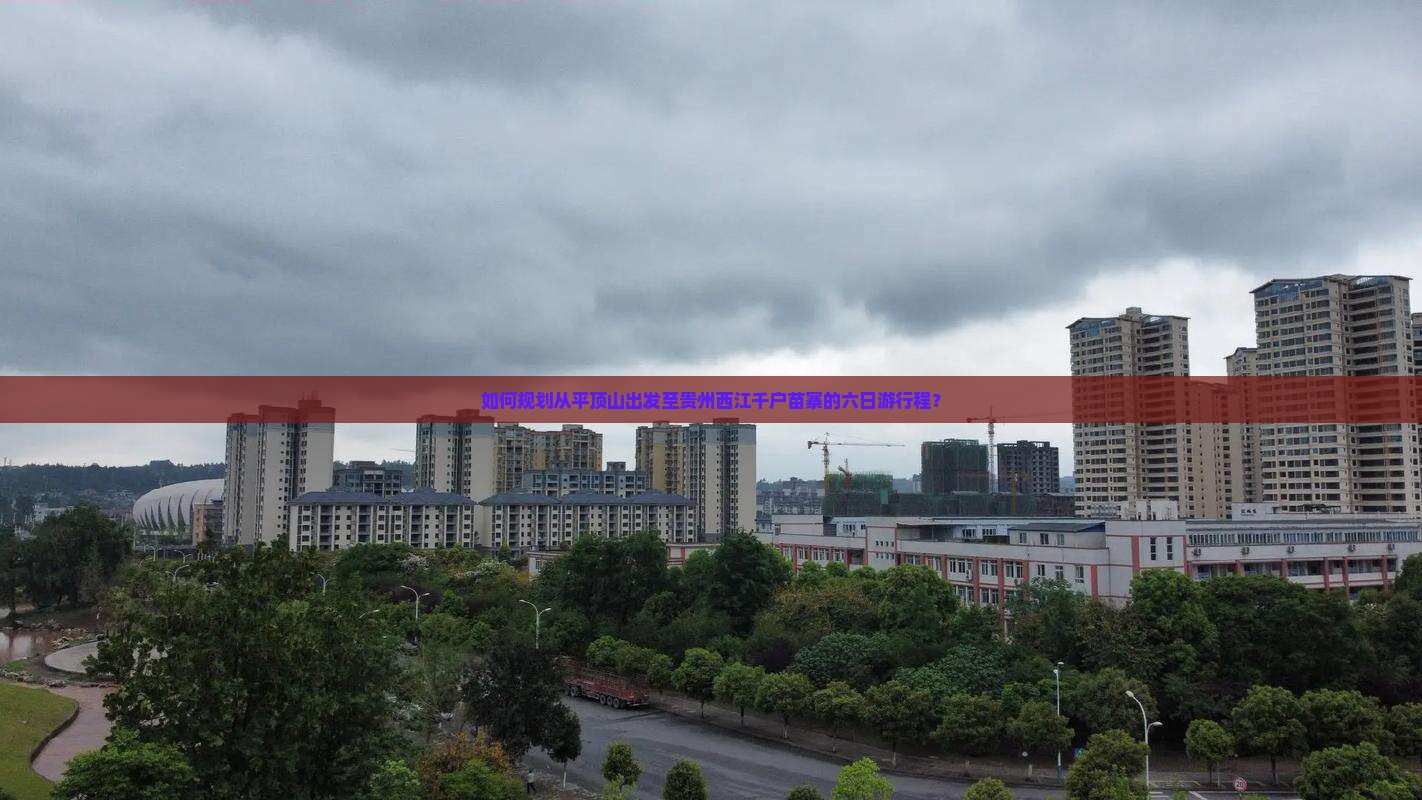 如何规划从平顶山出发至贵州西江千户苗寨的六日游行程？