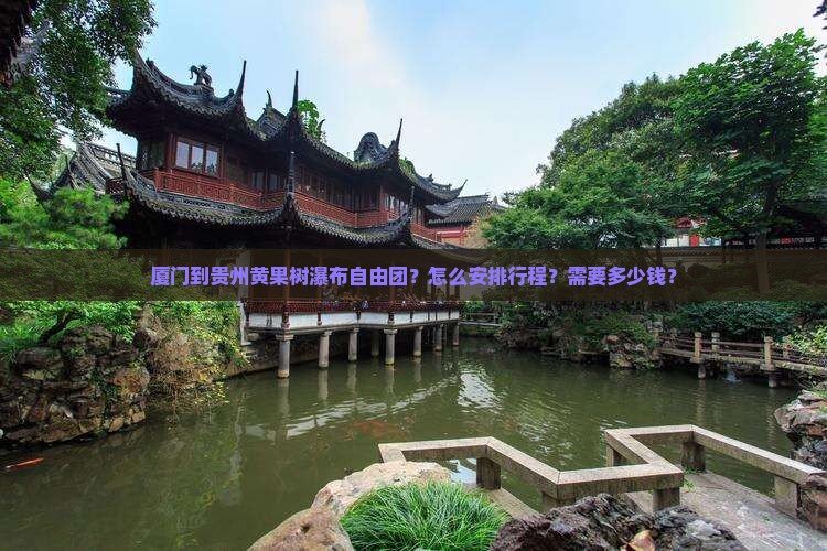 厦门到贵州黄果树瀑布自由团？怎么安排行程？需要多少钱？