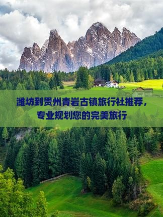 潍坊到贵州青岩古镇旅行社推荐，专业规划您的完美旅行