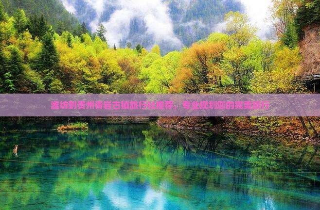 潍坊到贵州青岩古镇旅行社推荐，专业规划您的完美旅行
