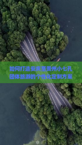 如何打造安庆至贵州小七孔团体旅游的个性化定制方案，解决行程痛点，融入热门新词？