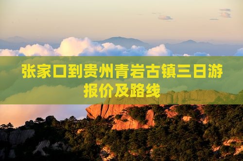 张家口到贵州青岩古镇三日游报价及路线