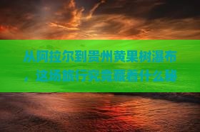 从阿拉尔到贵州黄果树瀑布，这场旅行究竟藏着什么秘密？