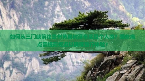 如何从三门峡前往贵州黄果树瀑布实现个人游？哪些痛点需提前规避以确保旅行体验？