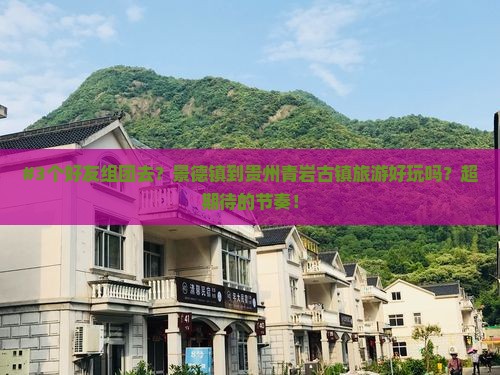 #3个好友组团去？景德镇到贵州青岩古镇旅游好玩吗？超期待的节奏！