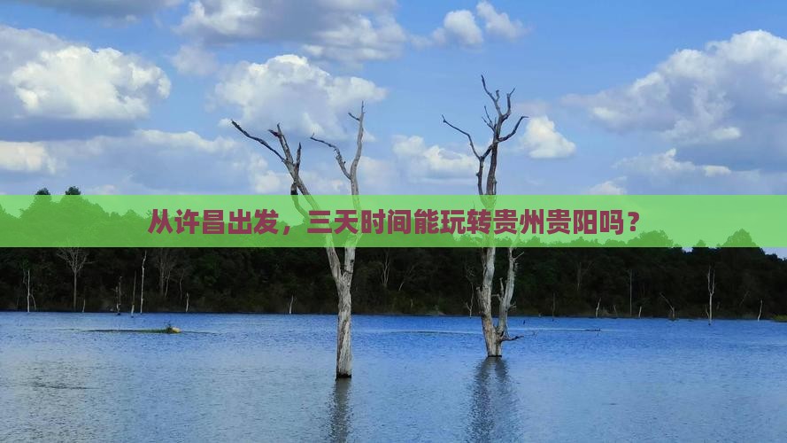 从许昌出发，三天时间能玩转贵州贵阳吗？