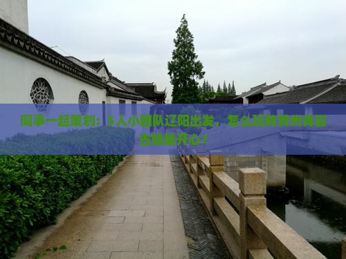 同事一起策划：5人小团队辽阳出发，怎么玩转贵州青岩古镇最开心？
