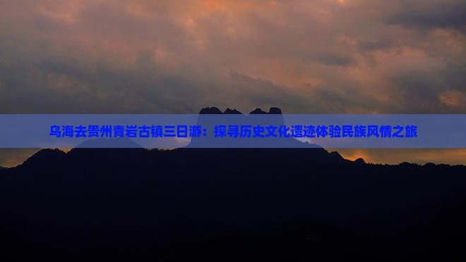 乌海去贵州青岩古镇三日游：探寻历史文化遗迹体验民族风情之旅