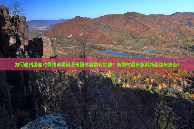 为何池州游客对贵州黄果树瀑布团体游情有独钟？黄果树瀑布旅游新趋势与痛点！