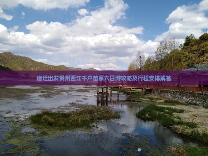 宿迁出发贵州西江千户苗寨六日游攻略及行程安排解答