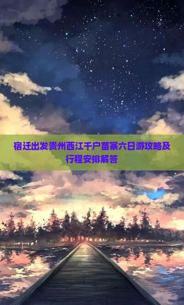 宿迁出发贵州西江千户苗寨六日游攻略及行程安排解答
