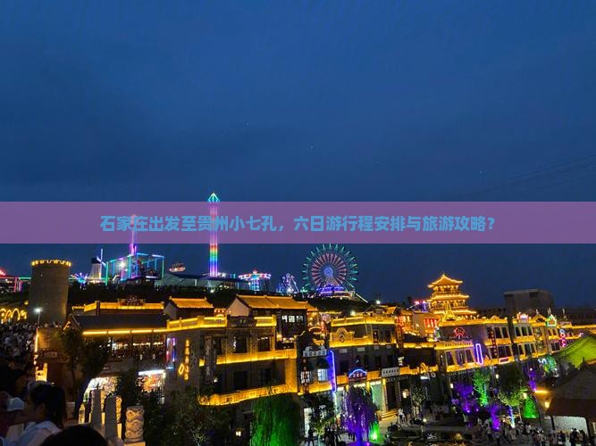 石家庄出发至贵州小七孔，六日游行程安排与旅游攻略？