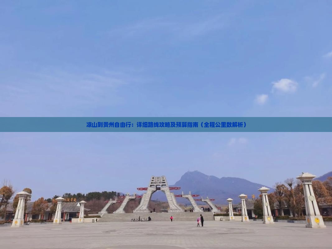凉山到贵州自由行：详细路线攻略及预算指南（全程公里数解析）