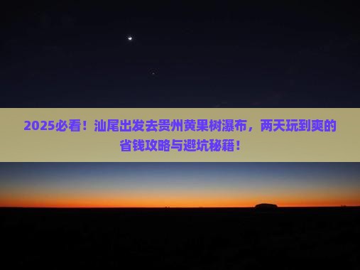 汕尾去贵州黄果树瀑布二日游