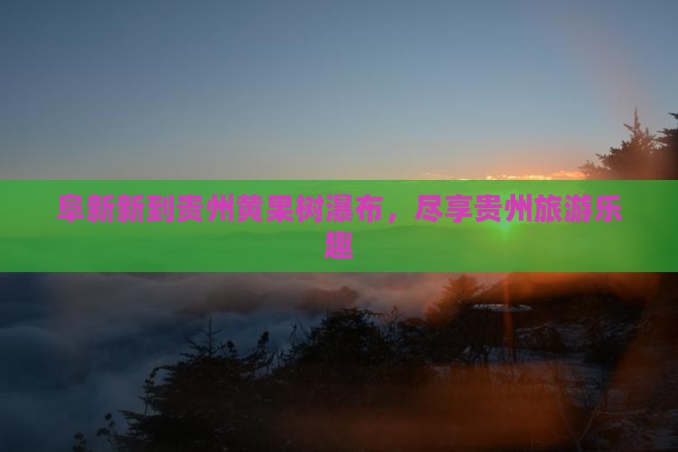 阜新到贵州黄果树瀑布团体旅游