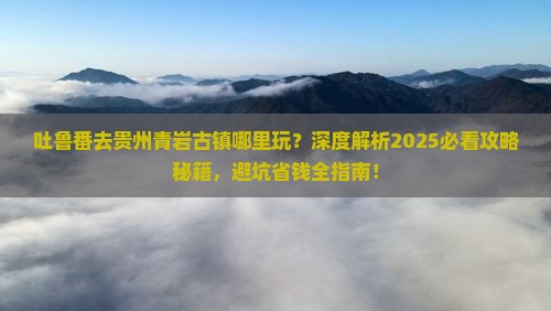 吐鲁番去贵州青岩古镇哪里玩