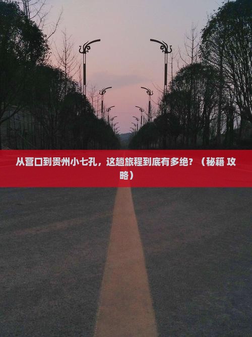 营口到贵州小七孔必去地