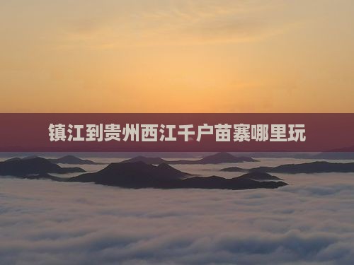 镇江到贵州西江千户苗寨哪里玩