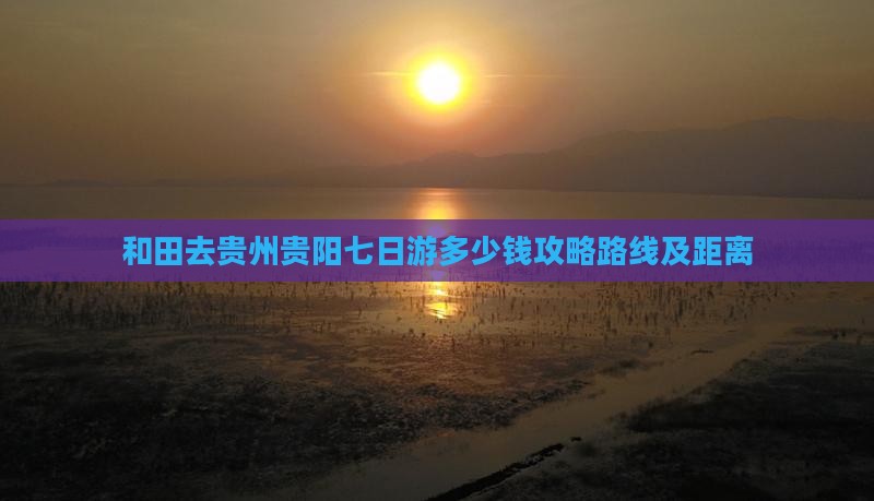和田去贵州贵阳七日游