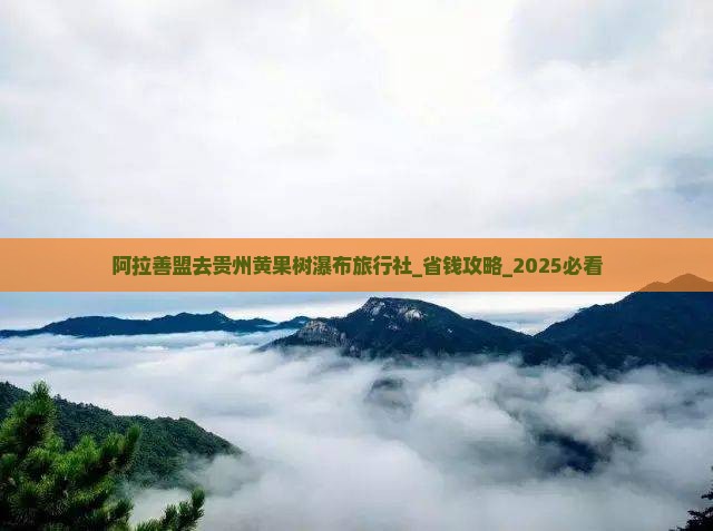 阿拉善盟去贵州黄果树瀑布旅行社