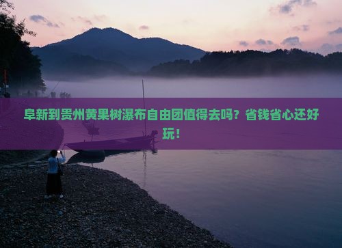 阜新到贵州黄果树瀑布自由团