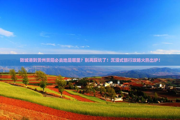 防城港到贵州贵阳必去地