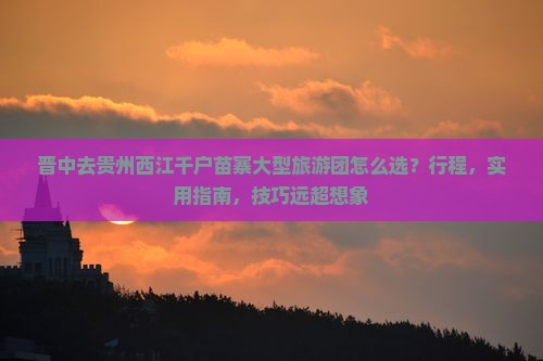 晋中去贵州西江千户苗寨大型旅游团