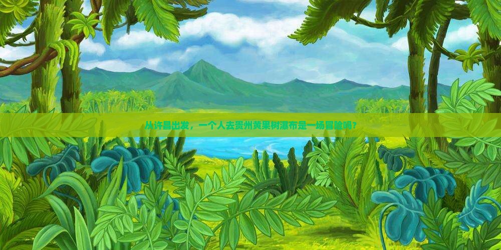 许昌去贵州黄果树瀑布个人游