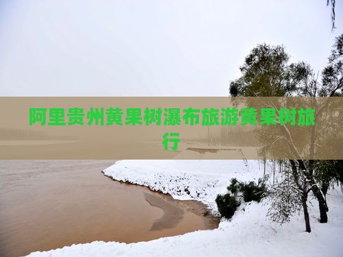 阿里去贵州黄果树瀑布旅行社