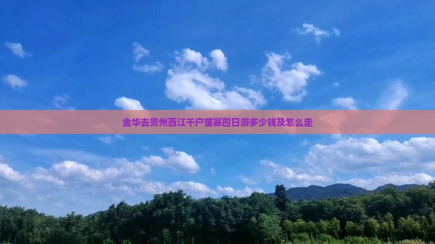 金华去贵州西江千户苗寨四日游