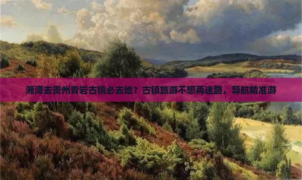 湘潭去贵州青岩古镇必去地