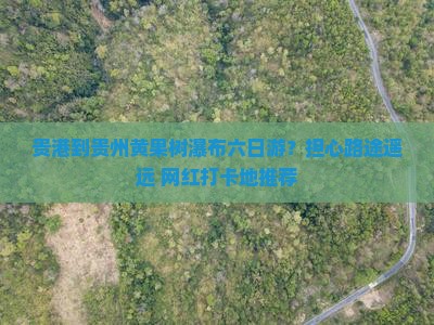 贵港到贵州黄果树瀑布六日游