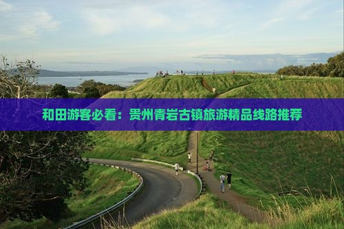 和田去贵州青岩古镇大型旅游团