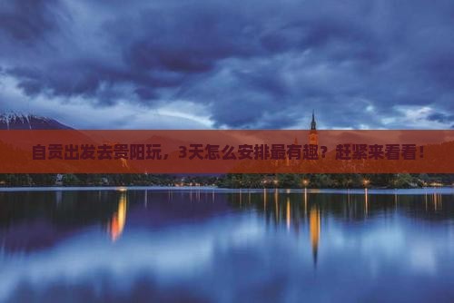自贡去贵州贵阳哪里玩