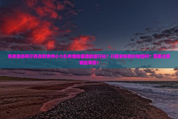 克孜勒苏柯尔克孜到贵州小七孔旅行社