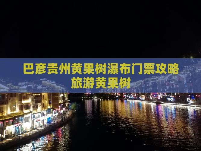 巴彦倬尔去贵州黄果树瀑布门票