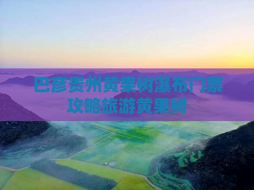 巴彦倬尔去贵州黄果树瀑布门票