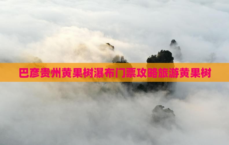 巴彦倬尔去贵州黄果树瀑布门票