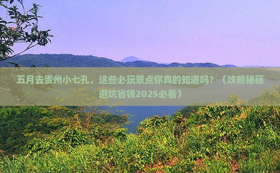 五月到贵州小七孔哪里玩