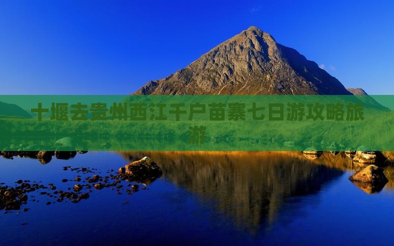十堰去贵州西江千户苗寨七日游
